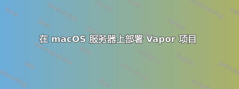 在 macOS 服务器上部署 Vapor 项目