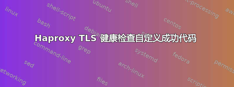 Haproxy TLS 健康检查自定义成功代码