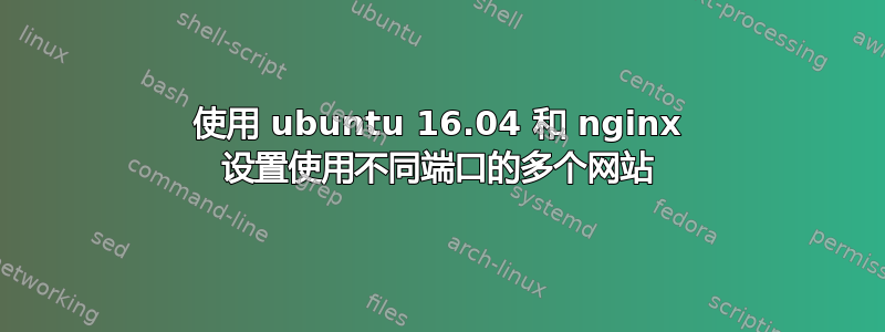 使用 ubuntu 16.04 和 nginx 设置使用不同端口的多个网站