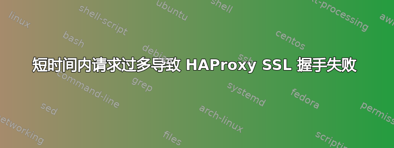 短时间内请求过多导致 HAProxy SSL 握手失败