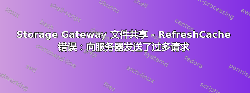 Storage Gateway 文件共享 - RefreshCache 错误：向服务器发送了过多请求