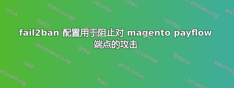 fail2ban 配置用于阻止对 magento payflow 端点的攻击