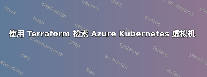 使用 Terraform 检索 Azure Kubernetes 虚拟机