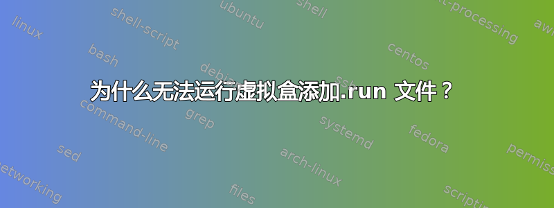 为什么无法运行虚拟盒添加.run 文件？