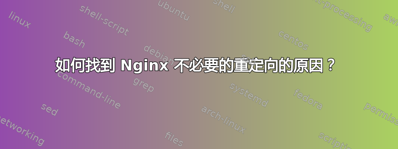 如何找到 Nginx 不必要的重定向的原因？