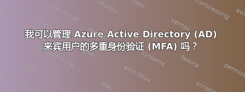 我可以管理 Azure Active Directory (AD) 来宾用户的多重身份验证 (MFA) 吗？