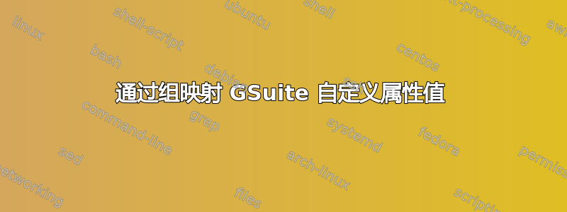 通过组映射 GSuite 自定义属性值