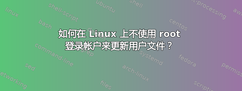 如何在 Linux 上不使用 root 登录帐户来更新用户文件？