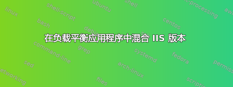 在负载平衡应用程序中混合 IIS 版本