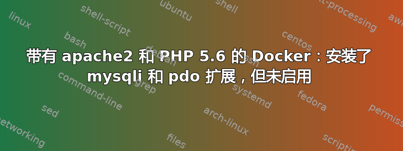 带有 apache2 和 PHP 5.6 的 Docker：安装了 mysqli 和 pdo 扩展，但未启用