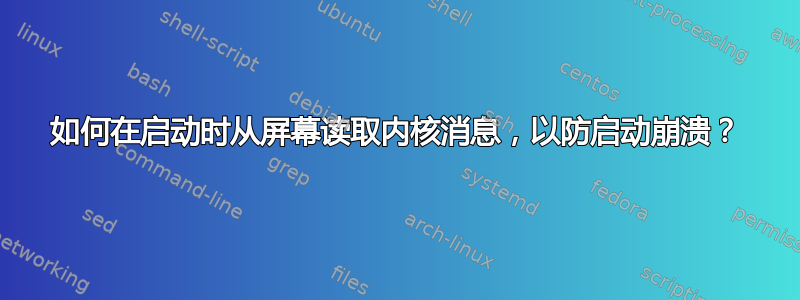 如何在启动时从屏幕读取内核消息，以防启动崩溃？