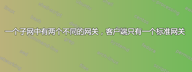 一个子网中有两个不同的网关，客户端只有一个标准网关