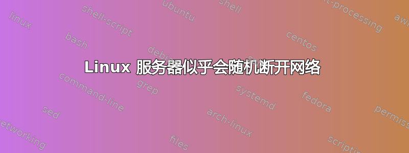 Linux 服务器似乎会随机断开网络