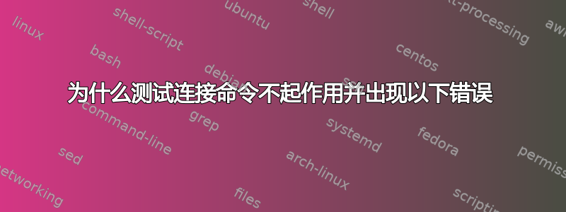 为什么测试连接命令不起作用并出现以下错误