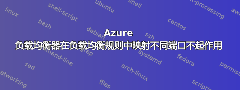 Azure 负载均衡器在负载均衡规则中映射不同端口不起作用