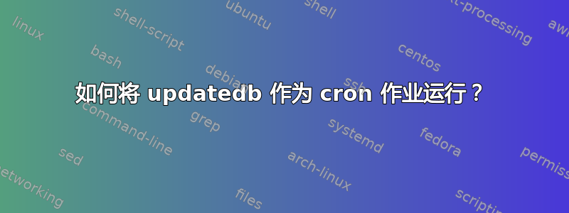 如何将 updatedb 作为 cron 作业运行？