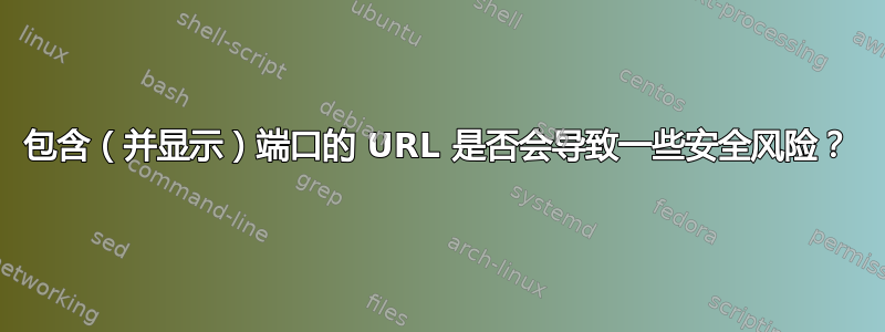 包含（并显示）端口的 URL 是否会导致一些安全风险？