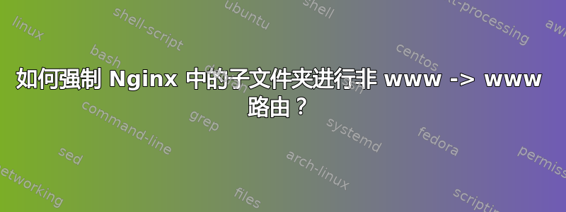 如何强制 Nginx 中的子文件夹进行非 www -> www 路由？