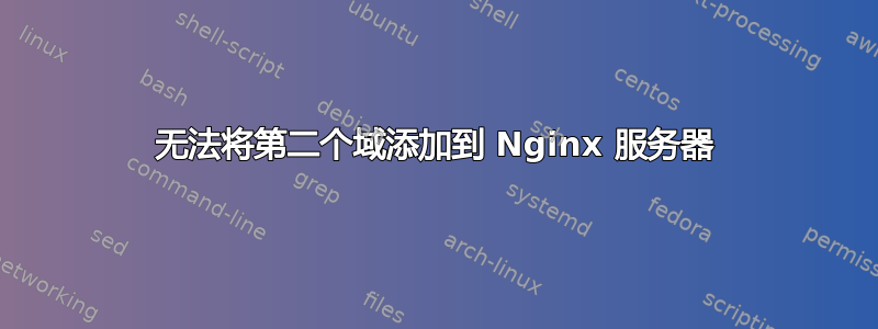 无法将第二个域添加到 Nginx 服务器