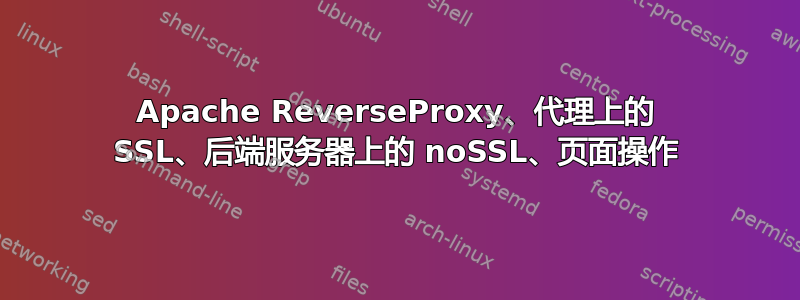 Apache ReverseProxy、代理上的 SSL、后端服务器上的 noSSL、页面操作