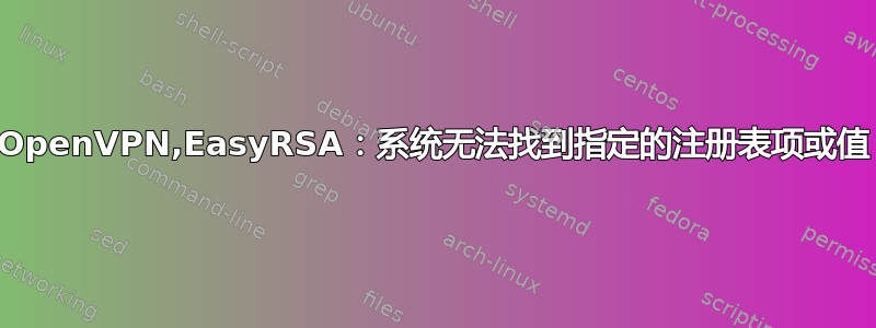 OpenVPN,EasyRSA：系统无法找到指定的注册表项或值