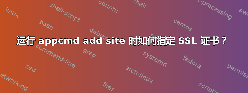 运行 appcmd add site 时如何指定 SSL 证书？