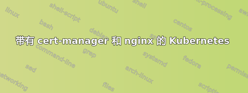 带有 cert-manager 和 nginx 的 Kubernetes