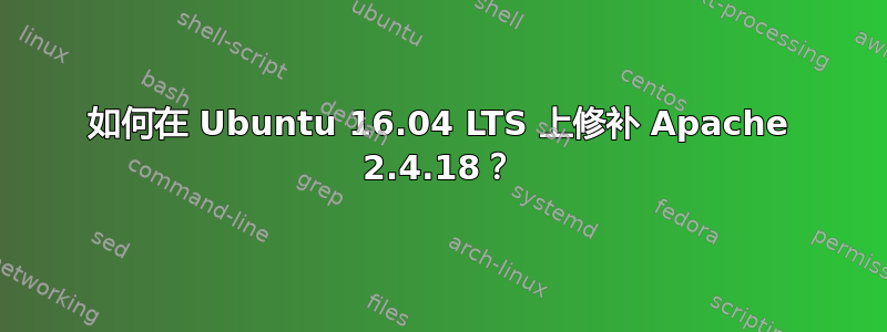 如何在 Ubuntu 16.04 LTS 上修补 Apache 2.4.18？