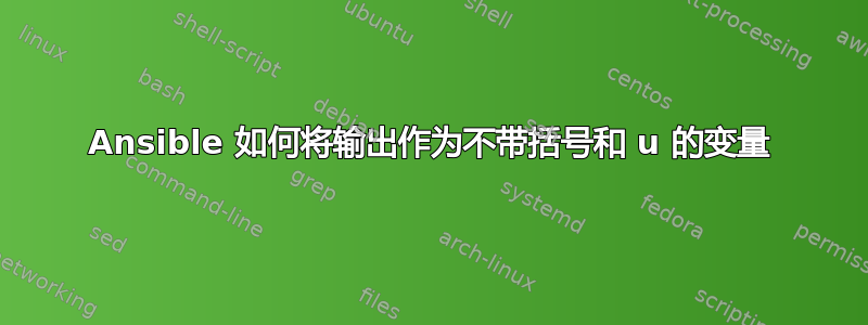 Ansible 如何将输出作为不带括号和 u 的变量