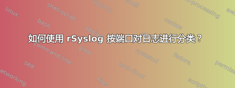 如何使用 rSyslog 按端口对日志进行分类？