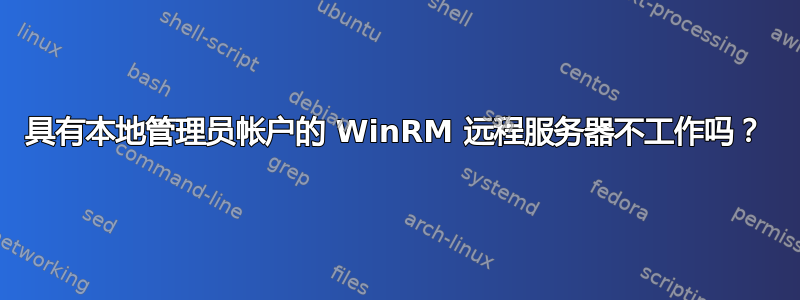 具有本地管理员帐户的 WinRM 远程服务器不工作吗？