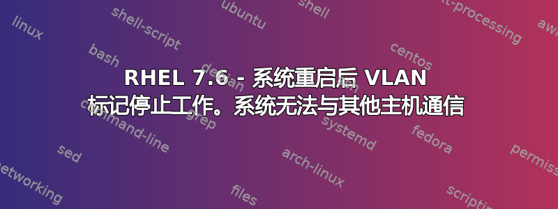 RHEL 7.6 - 系统重启后 VLAN 标记停止工作。系统无法与其他主机通信