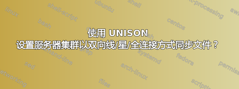 使用 UNISON 设置服务器集群以双向线/星/全连接方式同步文件？