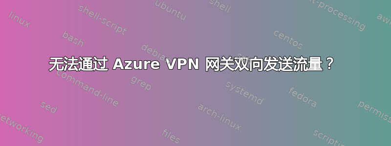 无法通过 Azure VPN 网关双向发送流量？