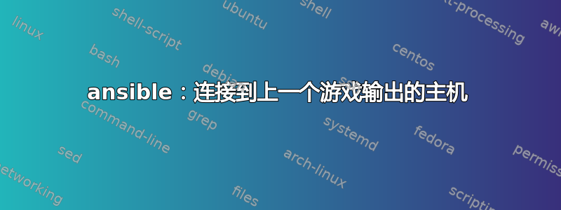 ansible：连接到上一个游戏输出的主机