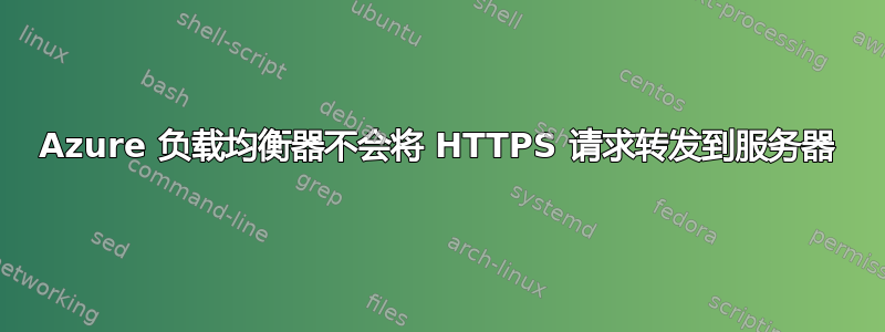 Azure 负载均衡器不会将 HTTPS 请求转发到服务器