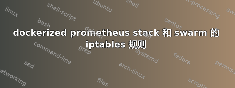 dockerized prometheus stack 和 swarm 的 iptables 规则