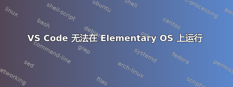 VS Code 无法在 Elementary OS 上运行