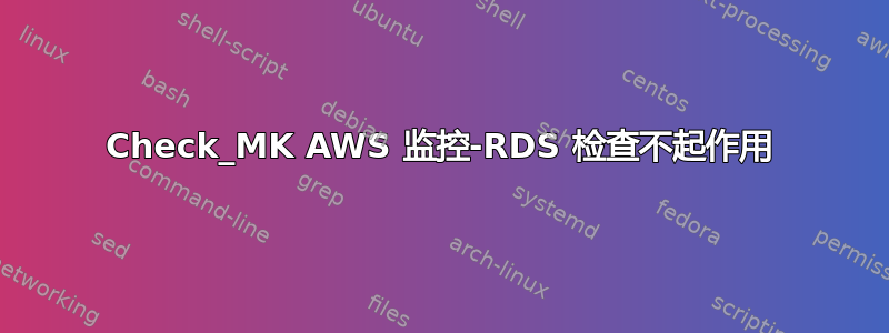 Check_MK AWS 监控-RDS 检查不起作用