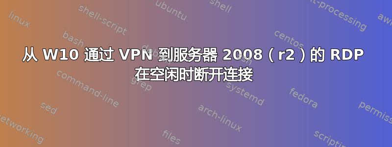 从 W10 通过 VPN 到服务器 2008（r2）的 RDP 在空闲时断开连接