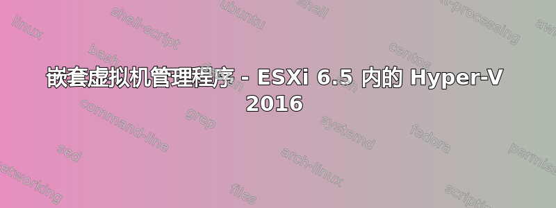 嵌套虚拟机管理程序 - ESXi 6.5 内的 Hyper-V 2016