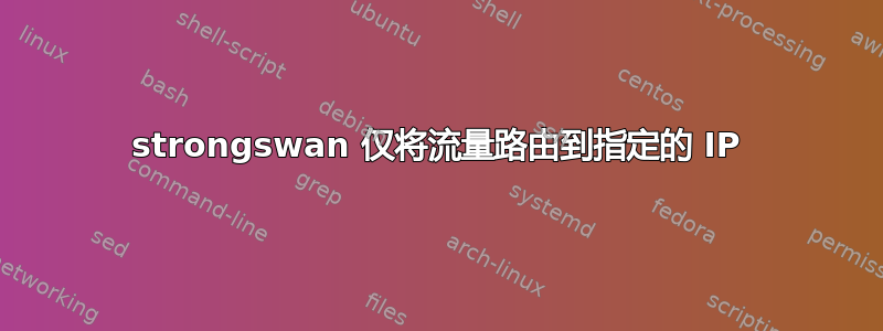 strongswan 仅将流量路由到指定的 IP