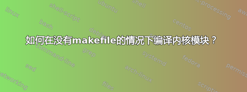 如何在没有makefile的情况下编译内核模块？