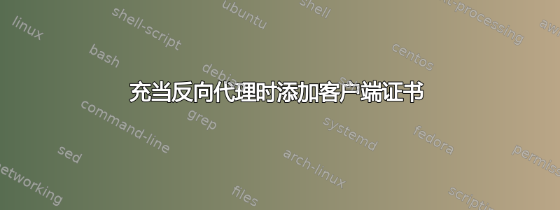 充当反向代理时添加客户端证书