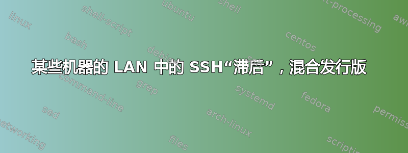 某些机器的 LAN 中的 SSH“滞后”，混合发行版 