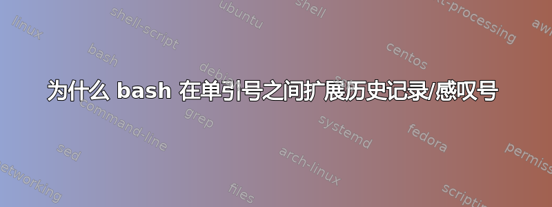 为什么 bash 在单引号之间扩展历史记录/感叹号