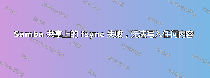 Samba 共享上的 fsync 失败，无法写入任何内容