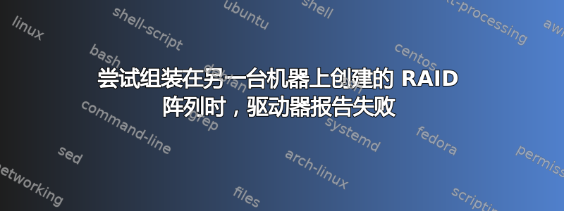 尝试组装在另一台机器上创建的 RAID 阵列时，驱动器报告失败