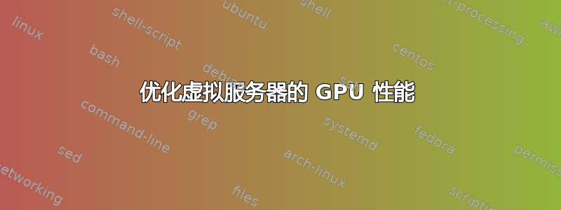 优化虚拟服务器的 GPU 性能