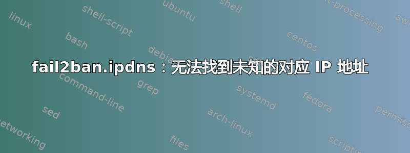 fail2ban.ipdns：无法找到未知的对应 IP 地址 